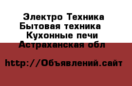 Электро-Техника Бытовая техника - Кухонные печи. Астраханская обл.